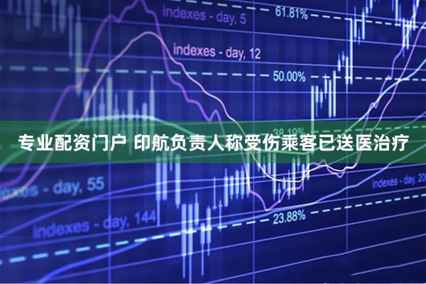 专业配资门户 印航负责人称受伤乘客已送医治疗