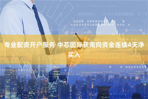专业配资开户服务 中芯国际获南向资金连续4天净买入
