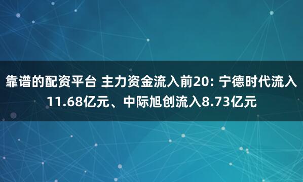 靠谱的配资平台 主力资金流入前20: 宁德时代流入11.68亿元、中际旭创流入8.73亿元