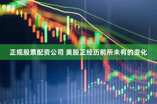 正规股票配资公司 美股正经历前所未有的变化