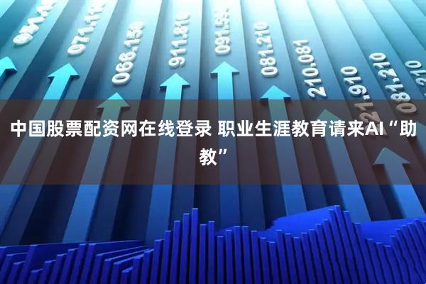 中国股票配资网在线登录 职业生涯教育请来AI“助教”