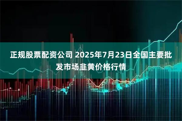 正规股票配资公司 2025年7月23日全国主要批发市场韭黄价格行情