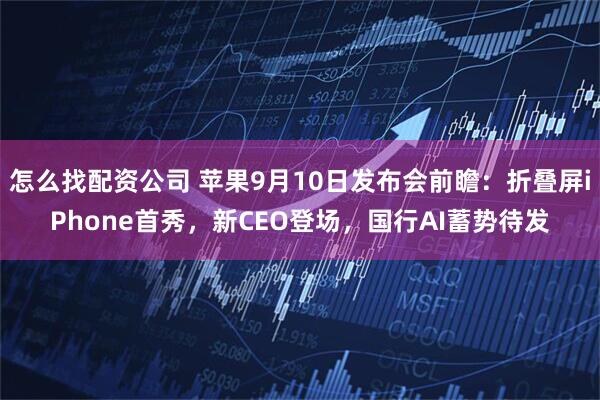 怎么找配资公司 苹果9月10日发布会前瞻：折叠屏iPhone首秀，新CEO登场，国行AI蓄势待发